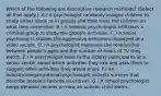 Which of the following are descriptive research methods? (Select all that apply.): A.) A psychologist randomly assigns children to study either alone or in groups and then tests the children on what they remember. B.) A forensic psychologist infiltrates a criminal group to study the group's activities. C.) A social psychologist studies the aggressive behaviors displayed at a video arcade. D.) A psychologist measures the relationship between people's ages and the number of hours of TV they watch. E.) A psychologist talks to the elderly participants at a senior center about which activities they like and asks them to suggest other activities they would enjoy. F.) An industrial/organizational psychologist collects surveys that describe people's favorite incentives. G.) A school psychologist keeps detailed records on how an autistic child learns.