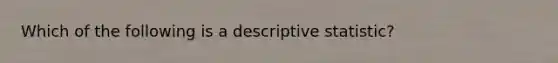 Which of the following is a descriptive statistic?