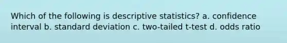 Which of the following is descriptive statistics? a. confidence interval b. standard deviation c. two-tailed t-test d. odds ratio