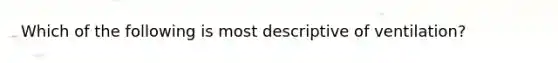 Which of the following is most descriptive of ventilation?