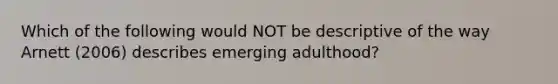 Which of the following would NOT be descriptive of the way Arnett (2006) describes emerging adulthood?