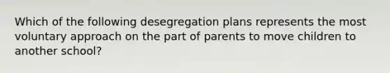 Which of the following desegregation plans represents the most voluntary approach on the part of parents to move children to another school?