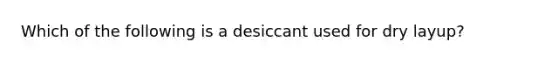 Which of the following is a desiccant used for dry layup?