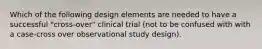 Which of the following design elements are needed to have a successful "cross-over" clinical trial (not to be confused with with a case-cross over observational study design).