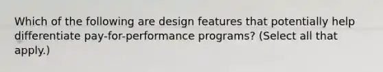 Which of the following are design features that potentially help differentiate pay-for-performance programs? (Select all that apply.)