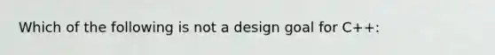 Which of the following is not a design goal for C++: