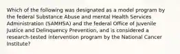 Which of the following was designated as a model program by the federal Substance Abuse and mental Health Services Administration (SAMHSA) and the federal Office of Juvenile Justice and Delinquency Prevention, and is considered a research-tested intervention program by the National Cancer Institute?