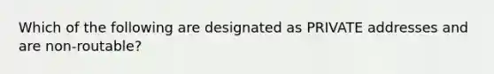 Which of the following are designated as PRIVATE addresses and are non-routable?