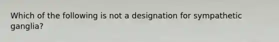 Which of the following is not a designation for sympathetic ganglia?