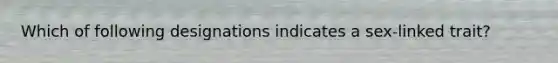 Which of following designations indicates a sex-linked trait?