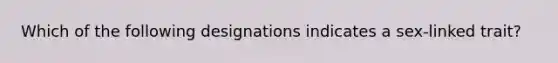 Which of the following designations indicates a sex-linked trait?