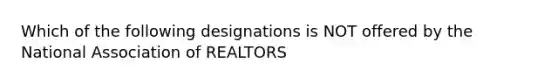 Which of the following designations is NOT offered by the National Association of REALTORS