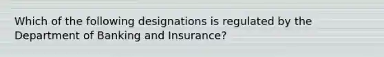 Which of the following designations is regulated by the Department of Banking and Insurance?