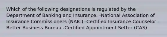 Which of the following designations is regulated by the Department of Banking and Insurance: -National Association of Insurance Commissioners (NAIC) -Certified Insurance Counselor -Better Business Bureau -Certified Appointment Setter (CAS)