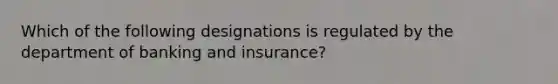 Which of the following designations is regulated by the department of banking and insurance?