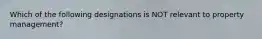 Which of the following designations is NOT relevant to property management?