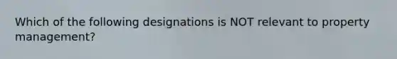 Which of the following designations is NOT relevant to property management?