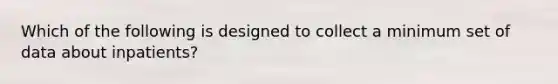 Which of the following is designed to collect a minimum set of data about inpatients?