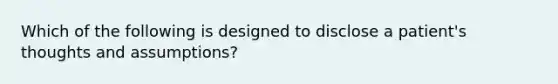 Which of the following is designed to disclose a patient's thoughts and assumptions?