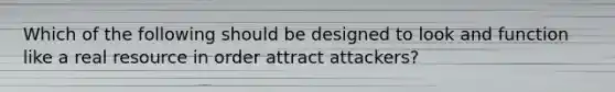 Which of the following should be designed to look and function like a real resource in order attract attackers?