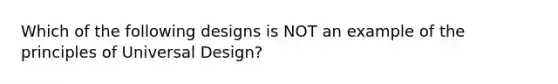 Which of the following designs is NOT an example of the principles of Universal Design?