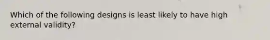 Which of the following designs is least likely to have high external validity?