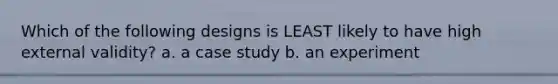 Which of the follo<a href='https://www.questionai.com/knowledge/kx4j58eOUS-wing-design' class='anchor-knowledge'>wing design</a>s is LEAST likely to have high external validity? a. a case study b. an experiment