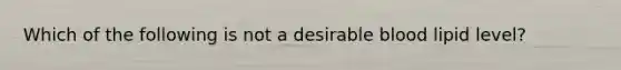 Which of the following is not a desirable blood lipid level?