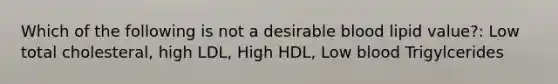 Which of the following is not a desirable blood lipid value?: Low total cholesteral, high LDL, High HDL, Low blood Trigylcerides