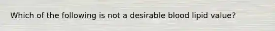 Which of the following is not a desirable blood lipid value?