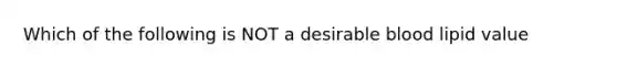 Which of the following is NOT a desirable blood lipid value