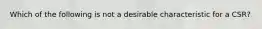 Which of the following is not a desirable characteristic for a CSR?