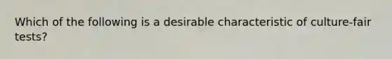 Which of the following is a desirable characteristic of culture-fair tests?