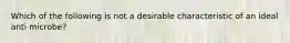 Which of the following is not a desirable characteristic of an ideal anti microbe?