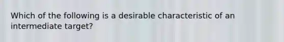 Which of the following is a desirable characteristic of an intermediate target?