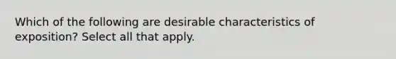 Which of the following are desirable characteristics of exposition? Select all that apply.