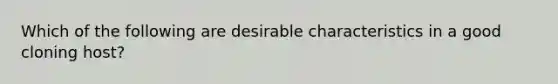 Which of the following are desirable characteristics in a good cloning host?