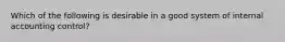 Which of the following is desirable in a good system of internal accounting control?