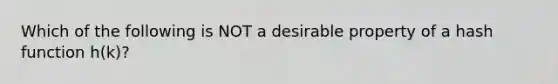 Which of the following is NOT a desirable property of a hash function h(k)?