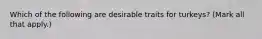 Which of the following are desirable traits for turkeys? (Mark all that apply.)