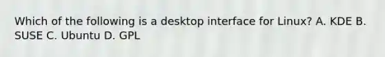 Which of the following is a desktop interface for Linux? A. KDE B. SUSE C. Ubuntu D. GPL