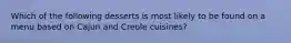 Which of the following desserts is most likely to be found on a menu based on Cajun and Creole cuisines?