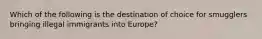 Which of the following is the destination of choice for smugglers bringing illegal immigrants into Europe?