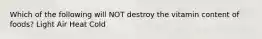 Which of the following will NOT destroy the vitamin content of foods? Light Air Heat Cold