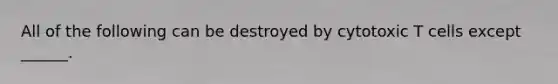 All of the following can be destroyed by cytotoxic T cells except ______.