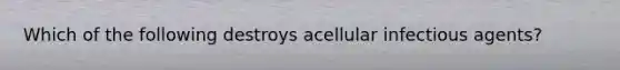 Which of the following destroys acellular infectious agents?