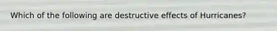 Which of the following are destructive effects of Hurricanes?