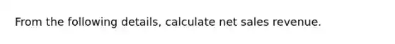 From the following details, calculate net sales revenue.