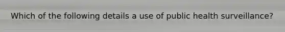 Which of the following details a use of public health surveillance?