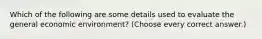 Which of the following are some details used to evaluate the general economic environment? (Choose every correct answer.)